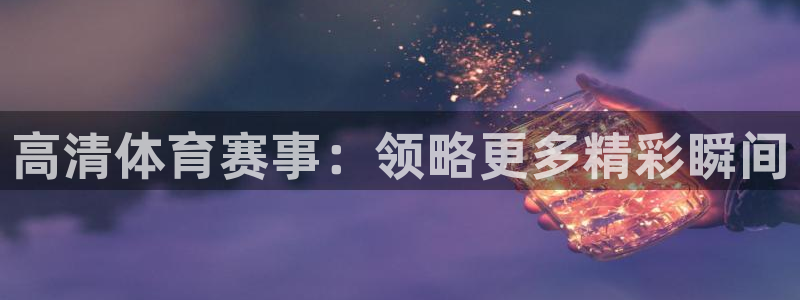 高清体育赛事：领略更多精彩瞬间