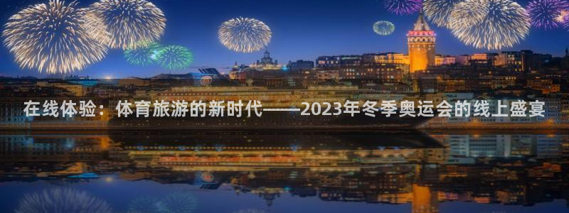 在线体验：体育旅游的新时代——2023年冬季奥运会的线上盛宴