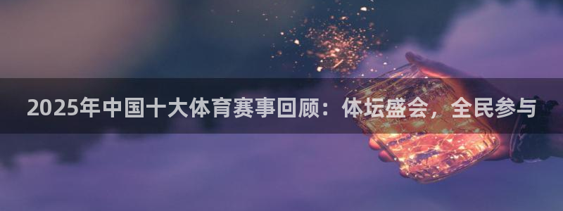 2025年中国十大体育赛事回顾：体坛盛会，全民参与
