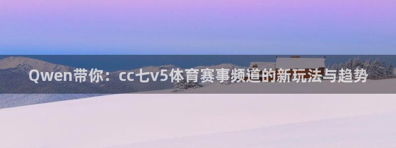 Qwen带你：cc七v5体育赛事频道的新玩法与趋势