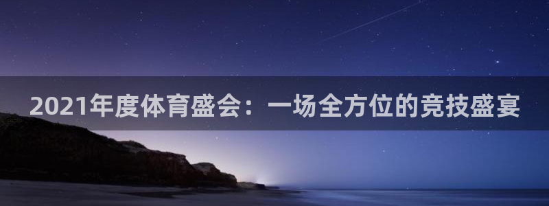 2021年度体育盛会：一场全方位的竞技盛宴