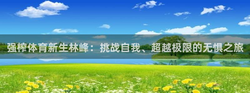 强榨体育新生林峰：挑战自我、超越极限的无惧之旅