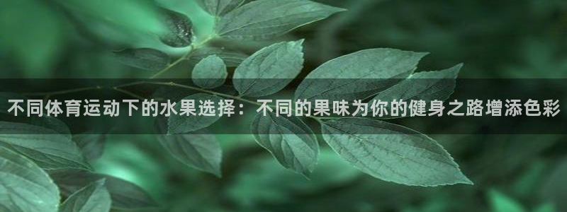 不同体育运动下的水果选择：不同的果味为你的健身之路增添色彩