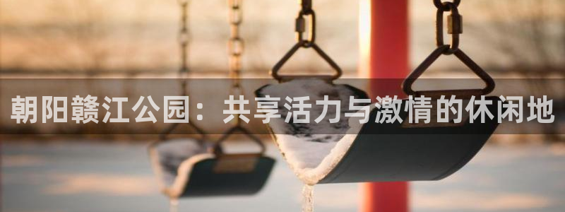 朝阳赣江公园：共享活力与激情的休闲地