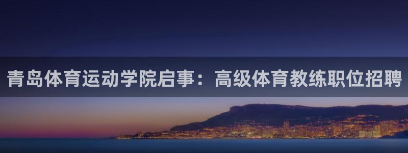 青岛体育运动学院启事：高级体育教练职位招聘