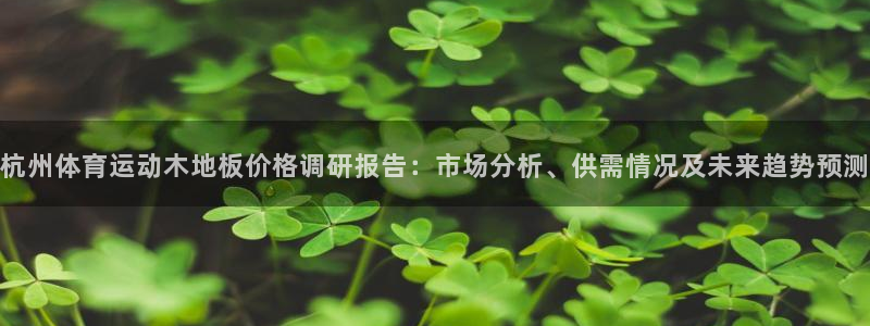 杭州体育运动木地板价格调研报告：市场分析、供需情况及未来趋势预测