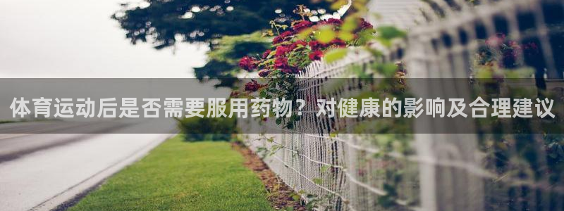 体育运动后是否需要服用药物？对健康的影响及合理建议